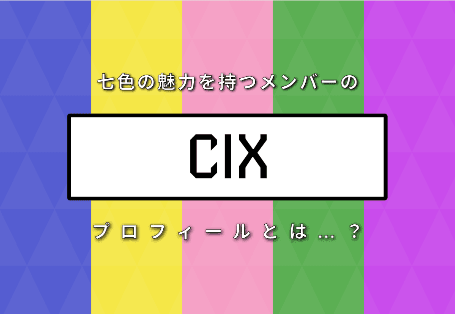 【メンバー紹介】CIX(シーアイエックス) 七色の魅力を持つメンバーのプロフィールとは…?