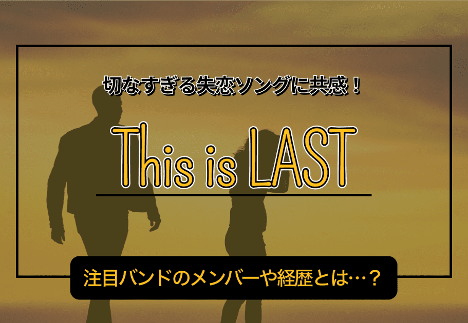 This is LAST – 切なすぎる失恋ソングに共感！ 注目バンドのメンバーや経歴とは…？